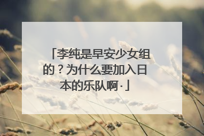 李纯是早安少女组的？为什么要加入日本的乐队啊·