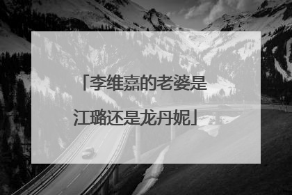 李维嘉的老婆是江璐还是龙丹妮