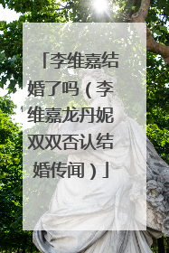 李维嘉结婚了吗(李维嘉龙丹妮双双否认结婚传闻)