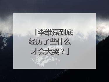 李维嘉到底经历了些什么才会大哭？