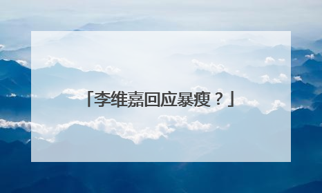 李维嘉回应暴瘦？