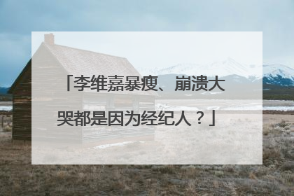 李维嘉暴瘦、崩溃大哭都是因为经纪人？