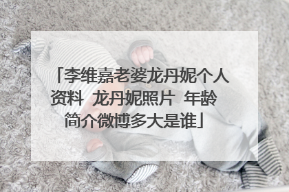 李维嘉老婆龙丹妮个人资料 龙丹妮照片 年龄简介微博多大是谁