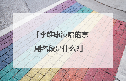 李维康演唱的京剧名段是什么?