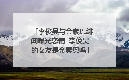 李俊昊与金素恩绯闻曝光恋情 李俊昊的女友是金素恩吗
