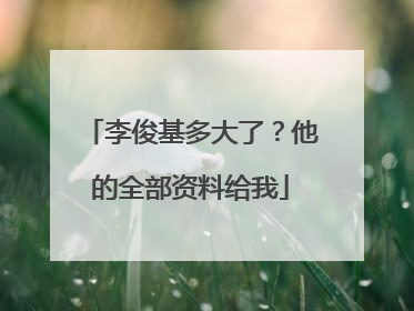 李俊基多大了？他的全部资料给我