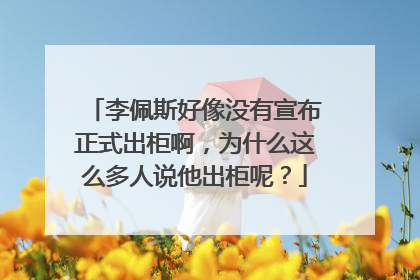 李佩斯好像没有宣布正式出柜啊，为什么这么多人说他出柜呢？