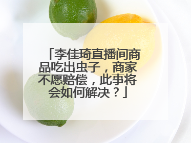 李佳琦直播间商品吃出虫子,商家不愿赔偿,此事将会如何解决?