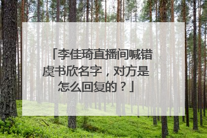 李佳琦直播间喊错虞书欣名字，对方是怎么回复的？