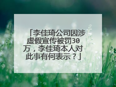 李佳琦公司因涉虚假宣传被罚30万,李佳琦本人对此事有何表示?