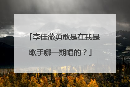 李佳薇勇敢是在我是歌手哪一期唱的？