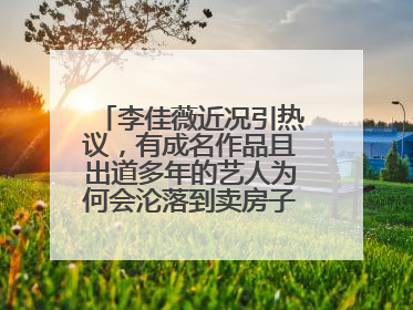 李佳薇近况引热议，有成名作品且出道多年的艺人为何会沦落到卖房子的地步？
