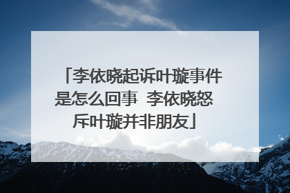 李依晓起诉叶璇事件是怎么回事 李依晓怒斥叶璇并非朋友