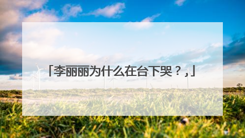 李丽丽为什么在台下哭?,