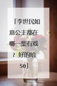 李世民如意公主都在哪一集有戏? 好的给50