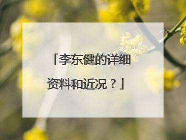 李东健的详细资料和近况？