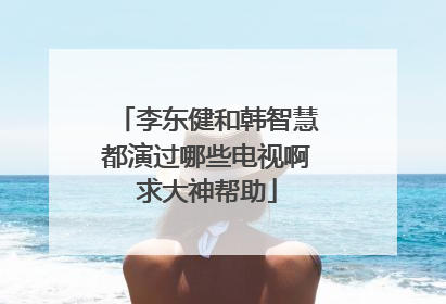 李东健和韩智慧都演过哪些电视啊求大神帮助