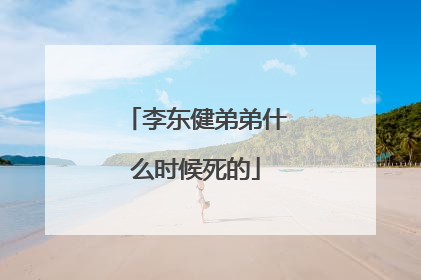 李东健弟弟什么时候死的