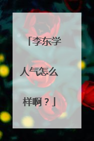 李东学人气怎么样啊？