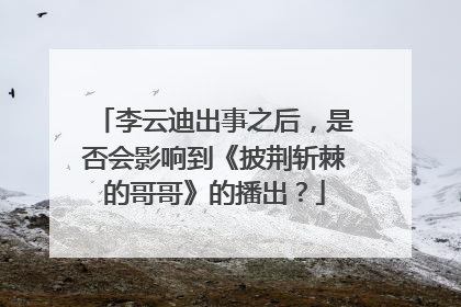 李云迪出事之后，是否会影响到《披荆斩棘的哥哥》的播出？