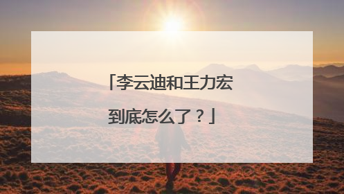李云迪和王力宏到底怎么了？