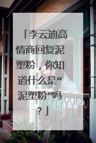 李云迪高情商回复泥塑粉,你知道什么是“泥塑粉”吗?