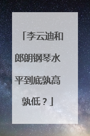 李云迪和郎朗钢琴水平到底孰高孰低？
