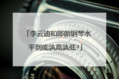 李云迪和郎朗钢琴水平到底孰高孰低?