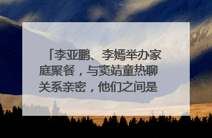 李亚鹏、李嫣举办家庭聚餐,与窦靖童热聊关系亲密,他们之间是如何相处的?