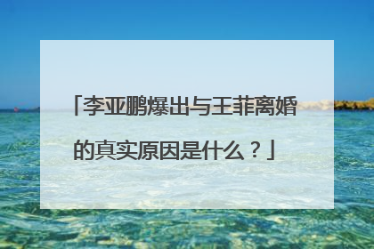 李亚鹏爆出与王菲离婚的真实原因是什么?