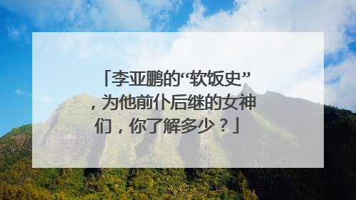 李亚鹏的“软饭史”,为他前仆后继的女神们,你了解多少?
