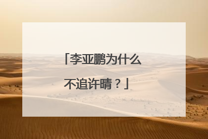 李亚鹏为什么不追许晴?