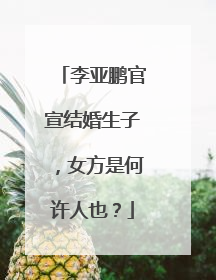 李亚鹏官宣结婚生子，女方是何许人也？