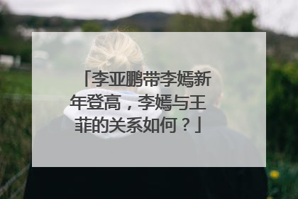 李亚鹏带李嫣新年登高，李嫣与王菲的关系如何？