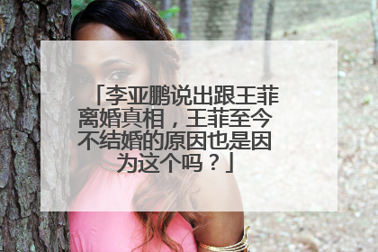 李亚鹏说出跟王菲离婚真相，王菲至今不结婚的原因也是因为这个吗？