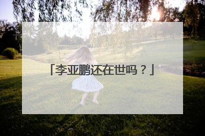 李亚鹏还在世吗?