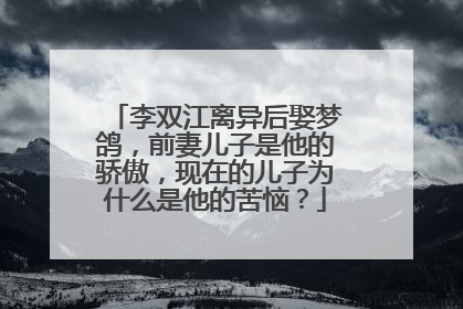 李双江离异后娶梦鸽，前妻儿子是他的骄傲，现在的儿子为什么是他的苦恼？