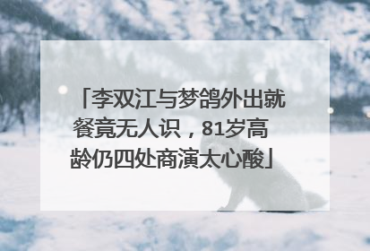 李双江与梦鸽外出就餐竟无人识,81岁高龄仍四处商演太心酸