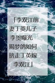 李双江前妻丁英儿子李贺曝光 揭梦鸽如何挤走丁英嫁李双江