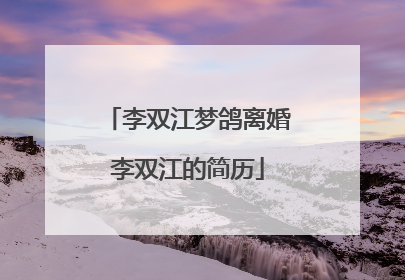 李双江梦鸽离婚李双江的简历