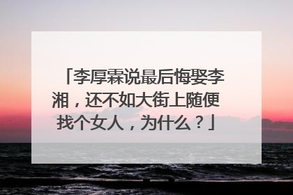 李厚霖说最后悔娶李湘,还不如大街上随便找个女人,为什么?