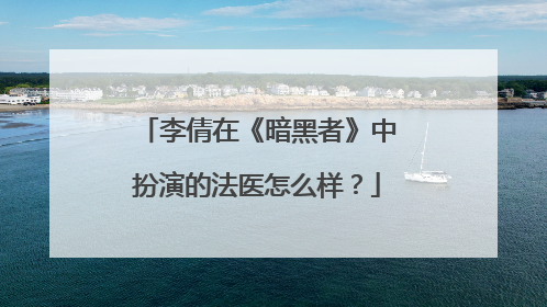 李倩在《暗黑者》中扮演的法医怎么样？