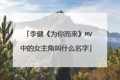 李健《为你而来》MV中的女主角叫什么名字