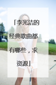 李光洁的经典歌曲都有哪些，求资源