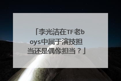 李光洁在TF老boys中属于演技担当还是偶像担当?
