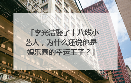 李光洁娶了十八线小艺人,为什么还说他是娱乐圈的幸运王子?