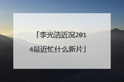 李光洁近况2014最近忙什么新片