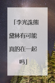 李光洙熊黛林有可能真的在一起吗