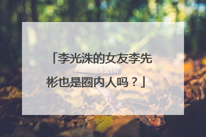 李光洙的女友李先彬也是圈内人吗?