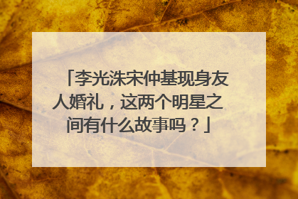 李光洙宋仲基现身友人婚礼，这两个明星之间有什么故事吗？